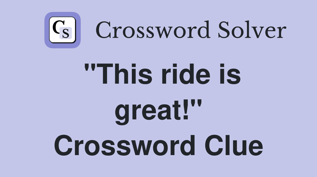 "This ride is great!" Crossword Clue