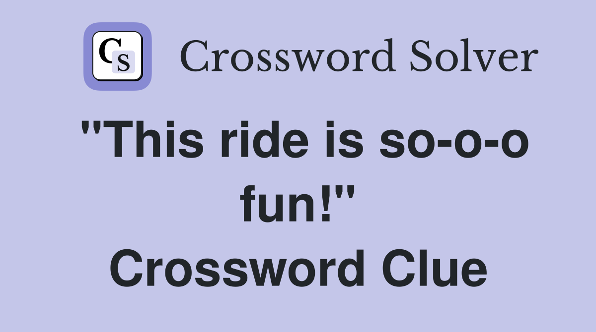 "This ride is so-o-o fun!" Crossword Clue