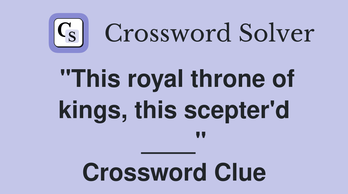 "This royal throne of kings, this scepter'd ____" Crossword Clue