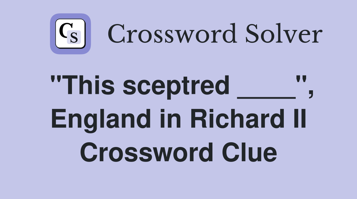 "This sceptred ____", England in Richard II Crossword Clue
