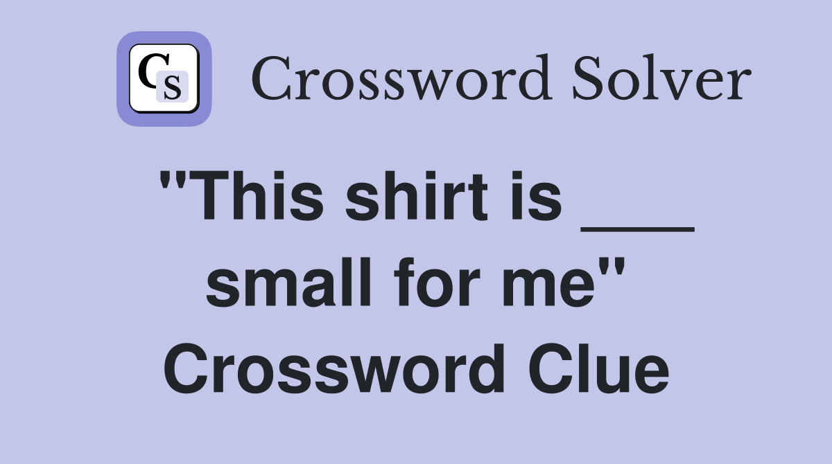 "This shirt is ___ small for me" Crossword Clue