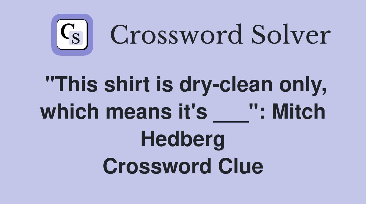 "This shirt is dry-clean only, which means it's ___": Mitch Hedberg Crossword Clue