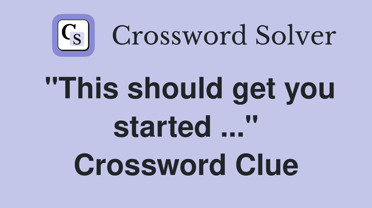 "This should get you started ..." Crossword Clue