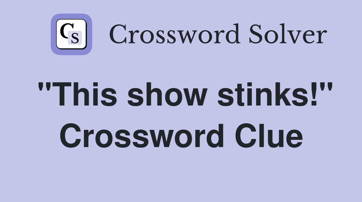 "This show stinks!" Crossword Clue