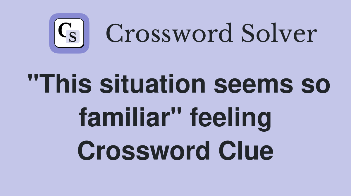 "This situation seems so familiar" feeling Crossword Clue