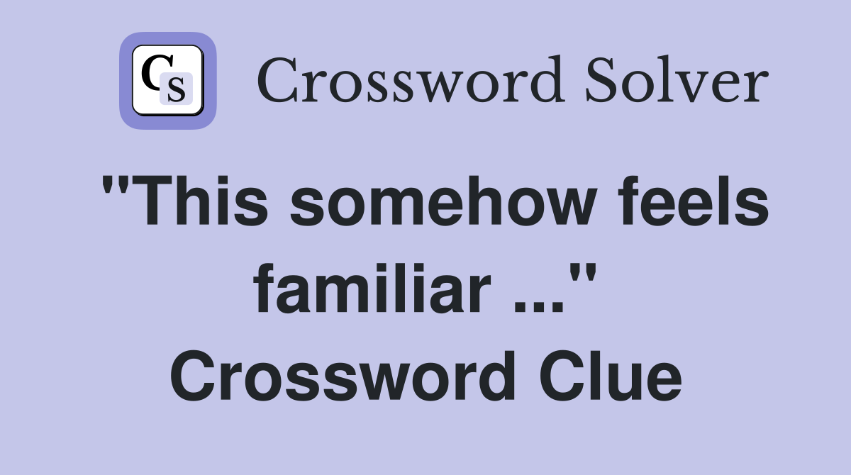 "This somehow feels familiar ..." Crossword Clue