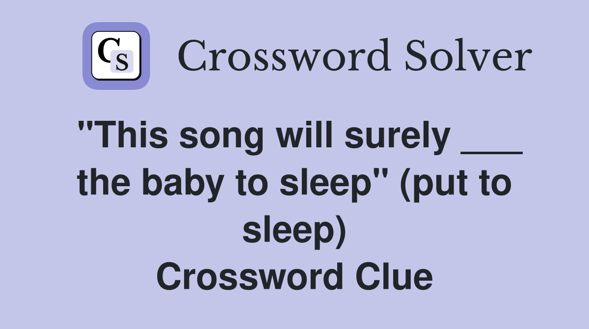 "This song will surely ___ the baby to sleep" (put to sleep) Crossword Clue