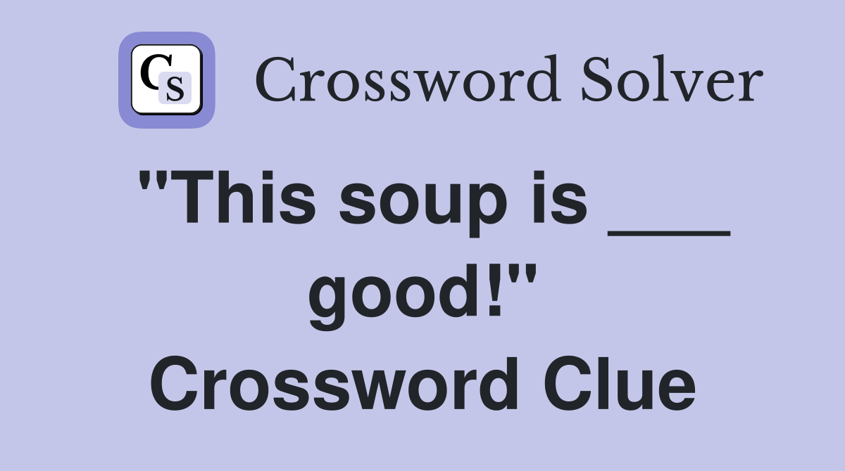 "This soup is ___ good!" Crossword Clue