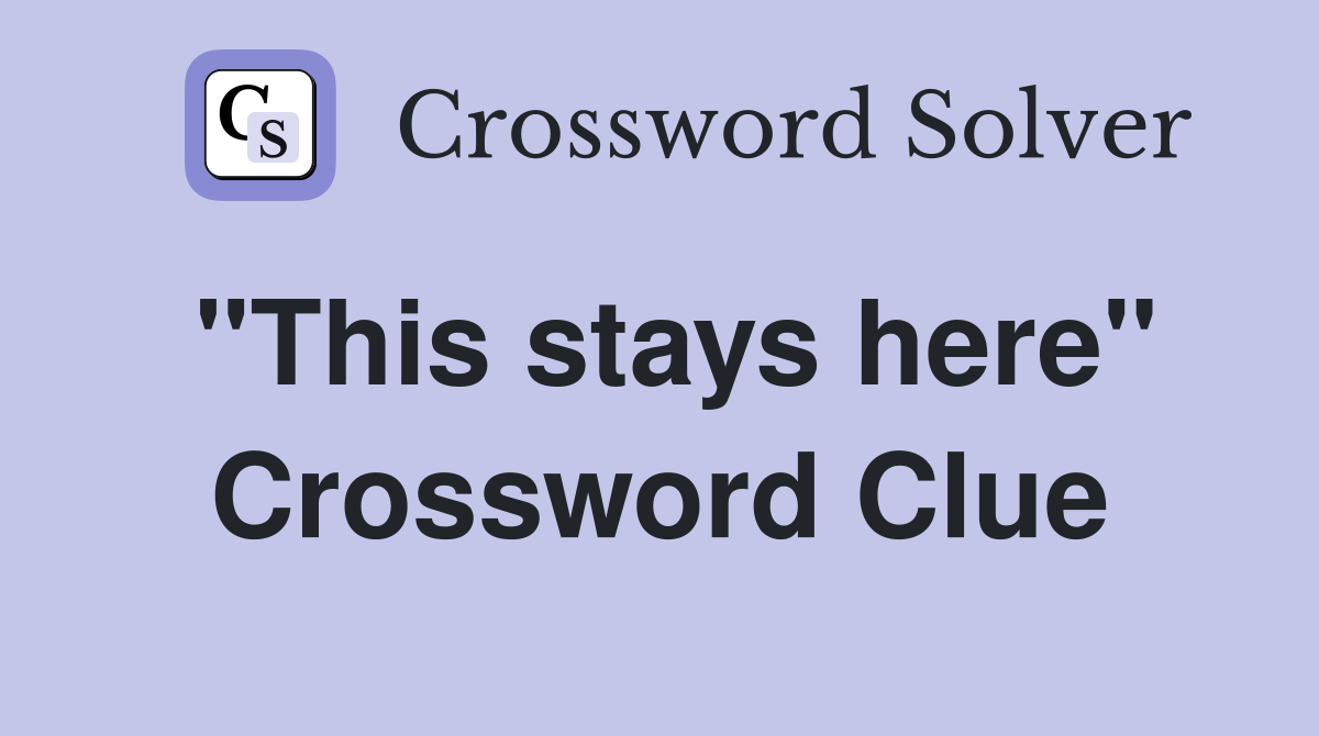 "This stays here" Crossword Clue