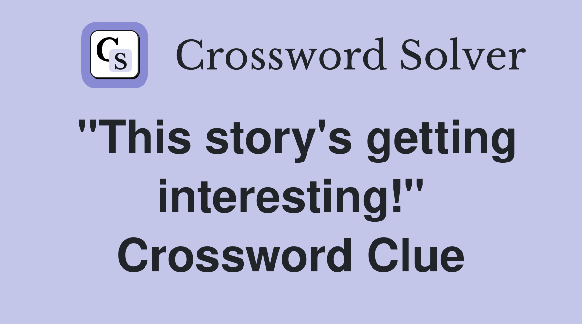 "This story's getting interesting!" Crossword Clue