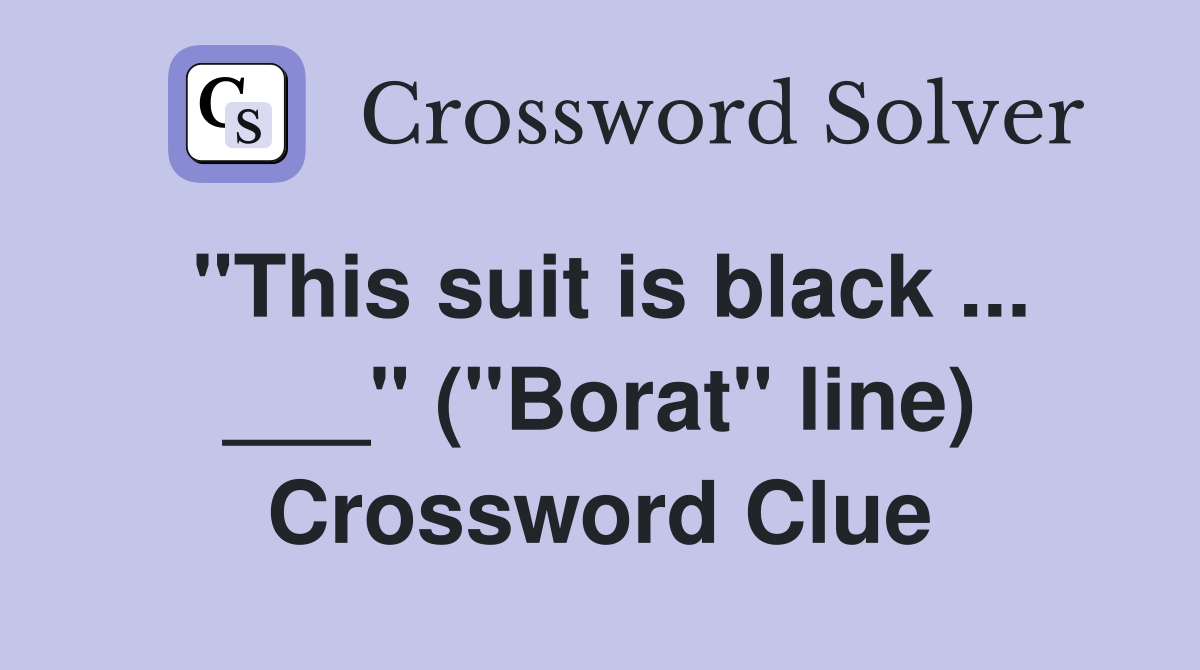 "This suit is black ... ___" ("Borat" line) Crossword Clue