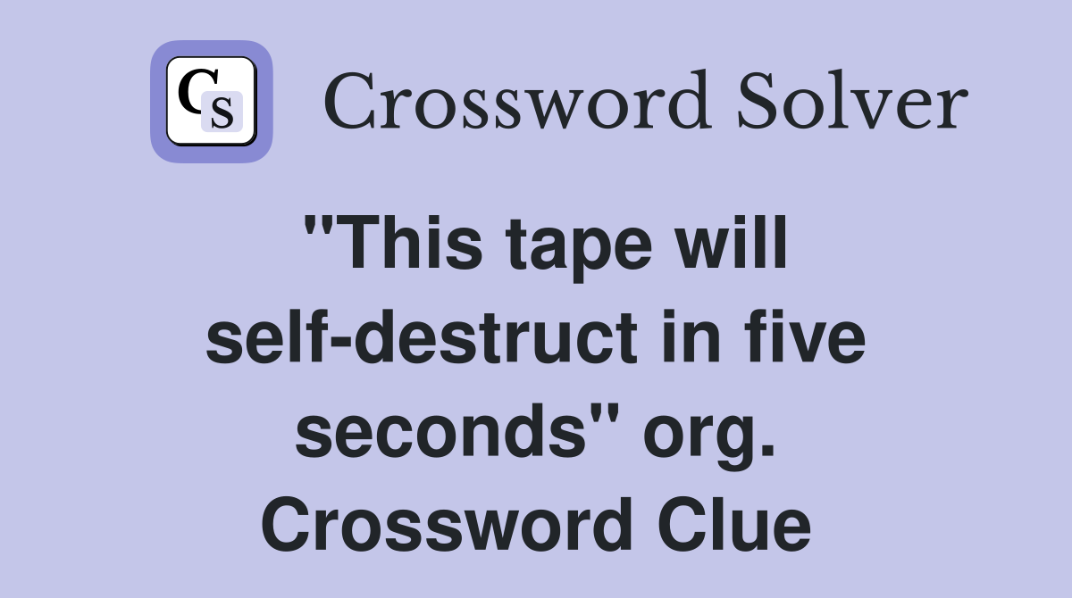 "This tape will self-destruct in five seconds" org. Crossword Clue