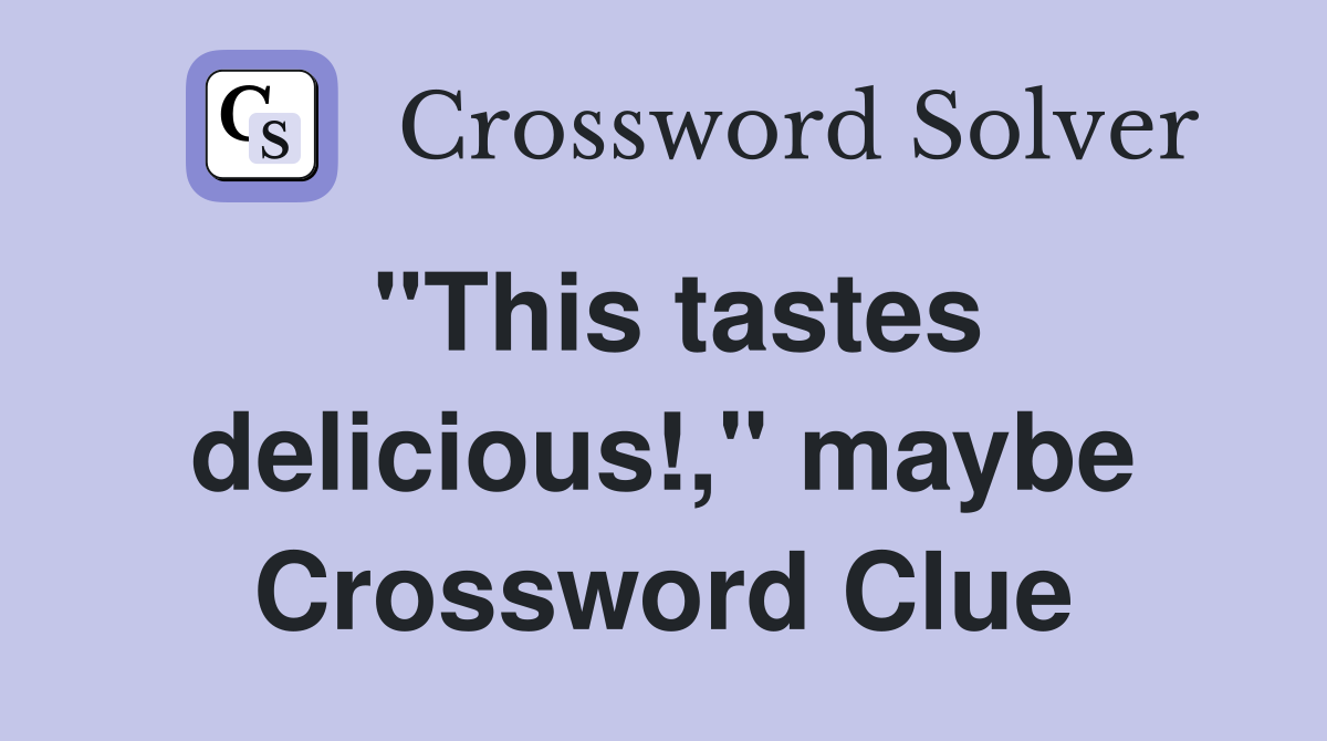 "This tastes delicious!," maybe Crossword Clue