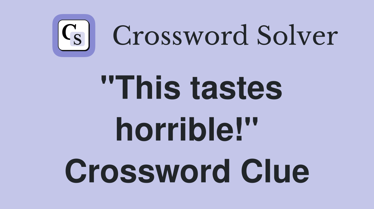 "This tastes horrible!" Crossword Clue