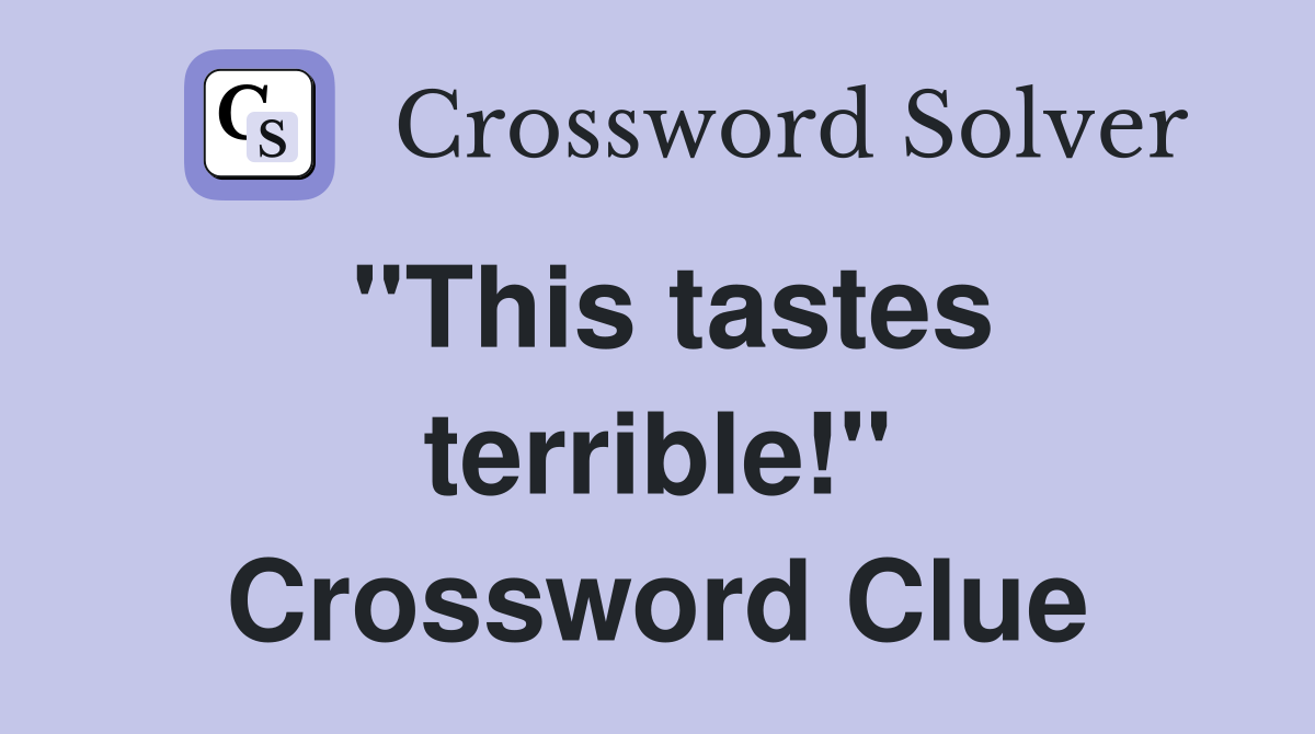 "This tastes terrible!" Crossword Clue