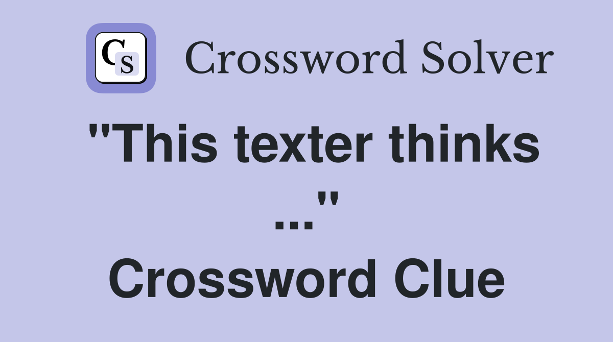 "This texter thinks ..." Crossword Clue