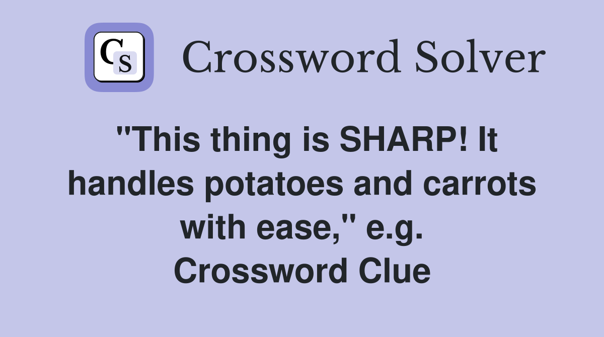 "This thing is SHARP! It handles potatoes and carrots with ease," e.g. Crossword Clue