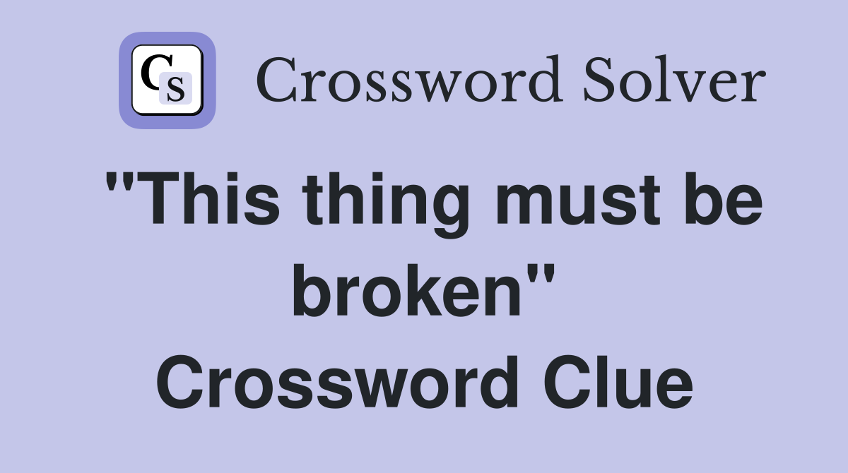 "This thing must be broken" Crossword Clue