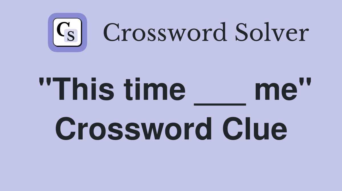 "This time ___ me" Crossword Clue