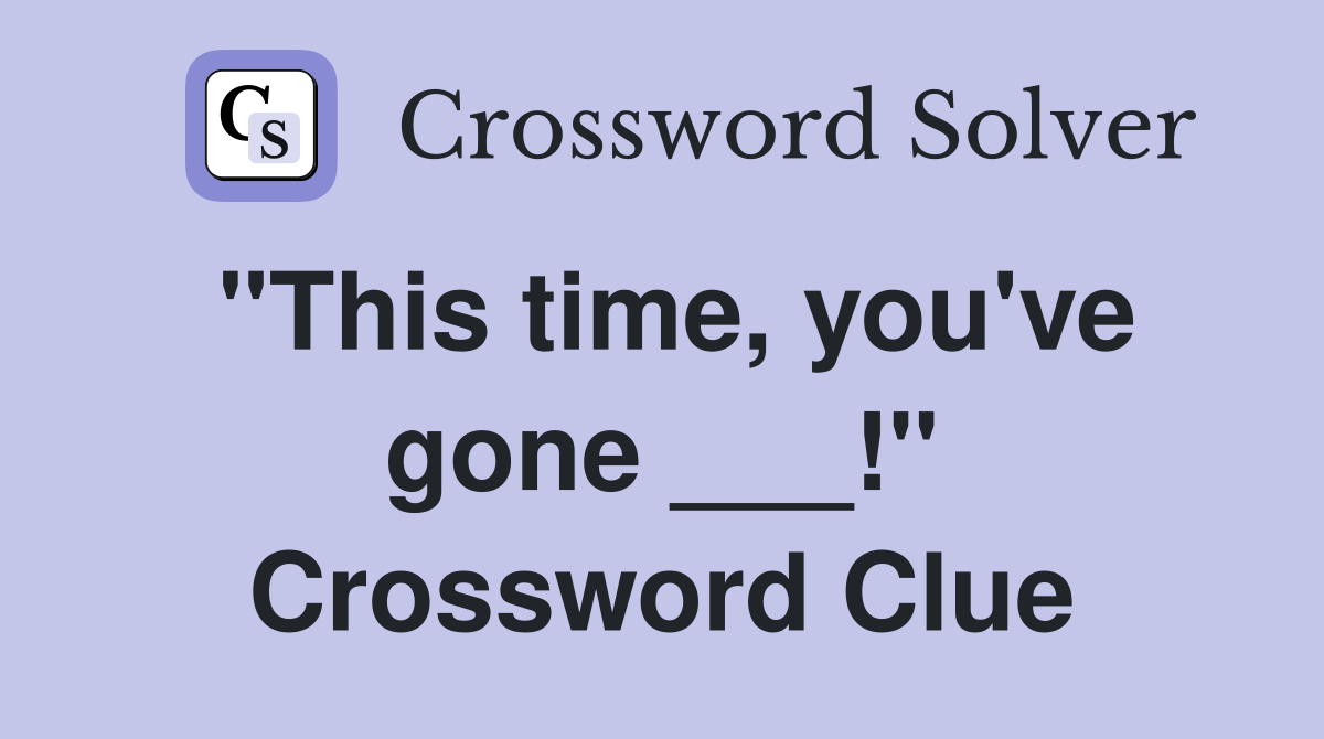"This time, you've gone ___!" Crossword Clue