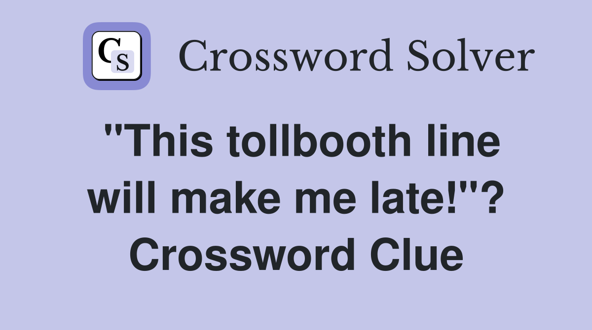 "This tollbooth line will make me late!"? Crossword Clue