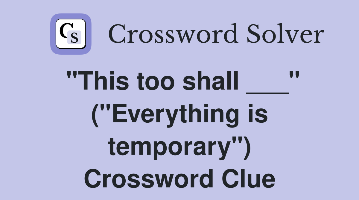 "This too shall ___" ("Everything is temporary") Crossword Clue