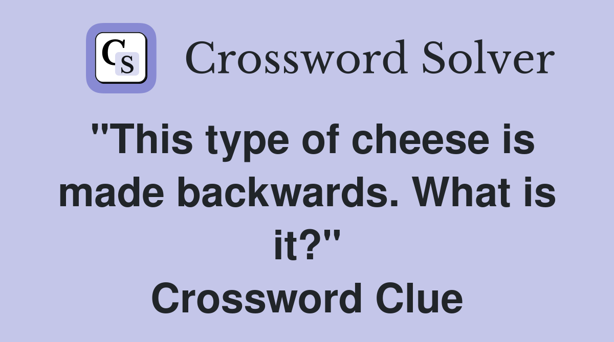 "This type of cheese is made backwards. What is it?" Crossword Clue