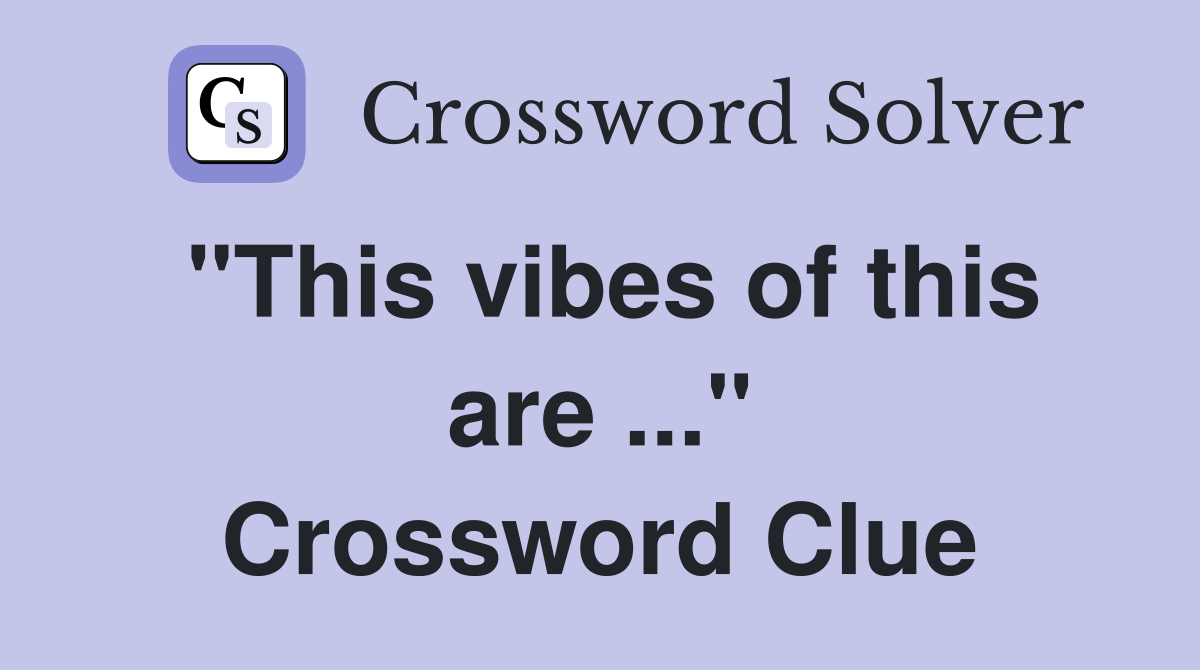 "This vibes of this are ..." Crossword Clue