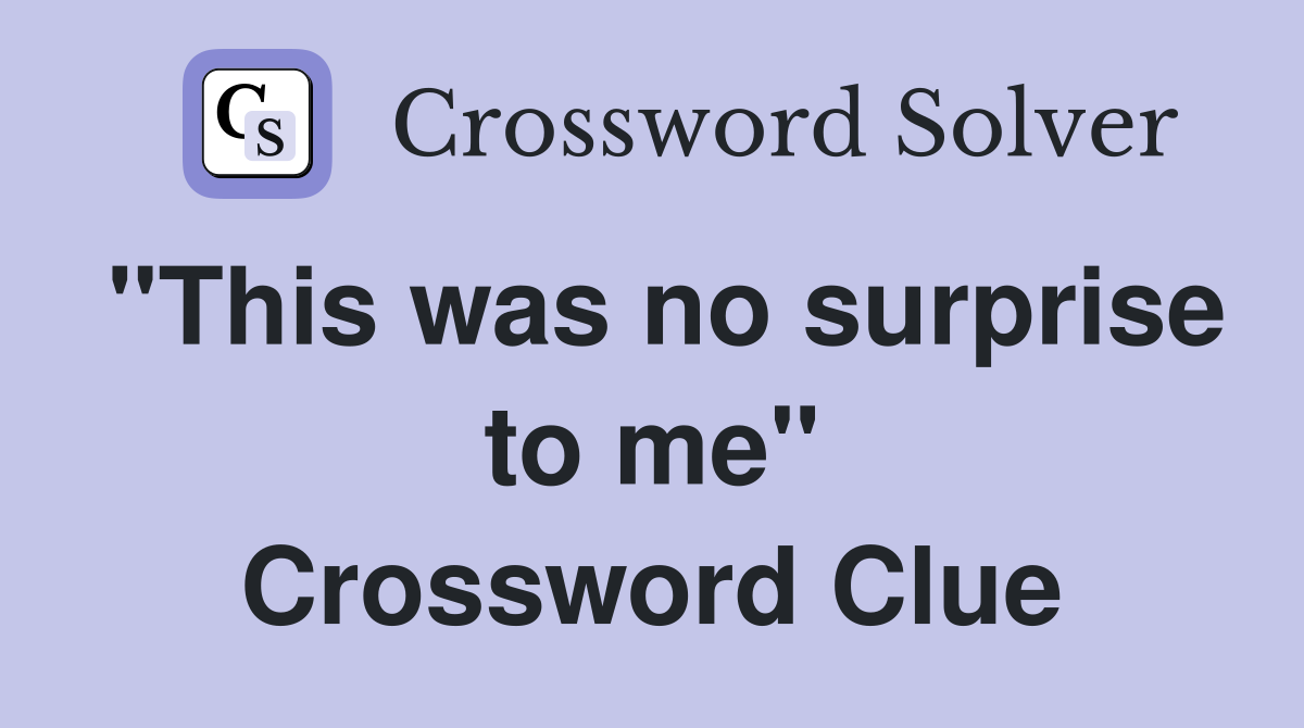 "This was no surprise to me" Crossword Clue