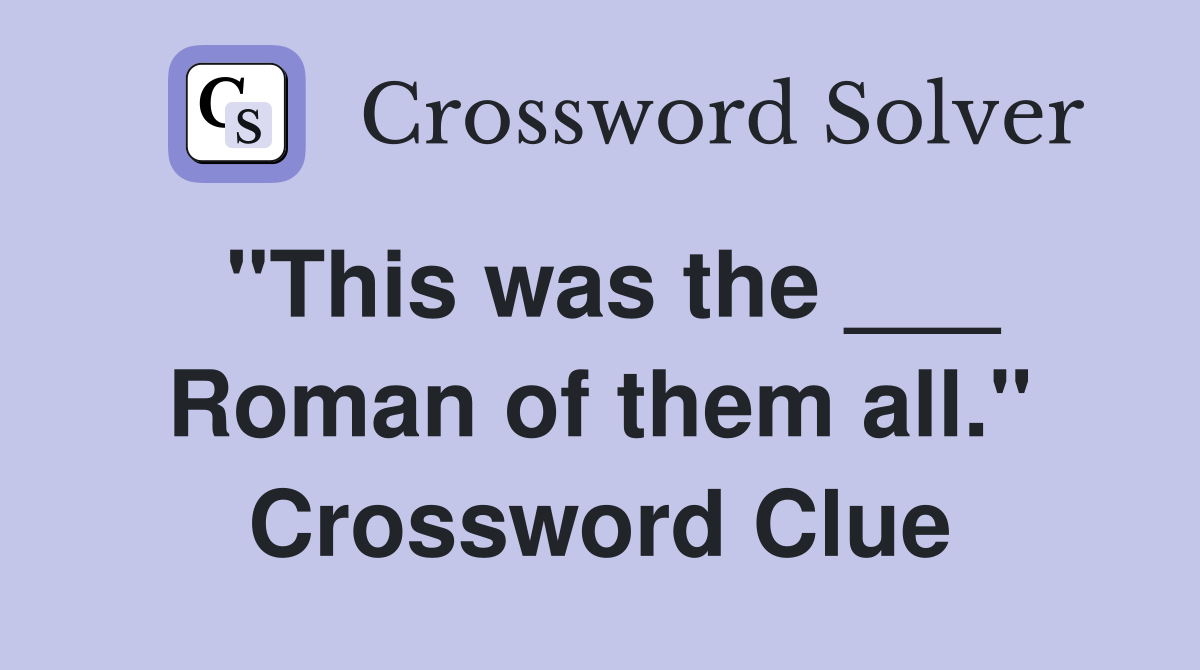 "This was the ___ Roman of them all." Crossword Clue
