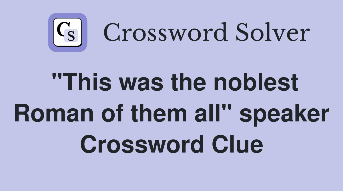 "This was the noblest Roman of them all" speaker Crossword Clue
