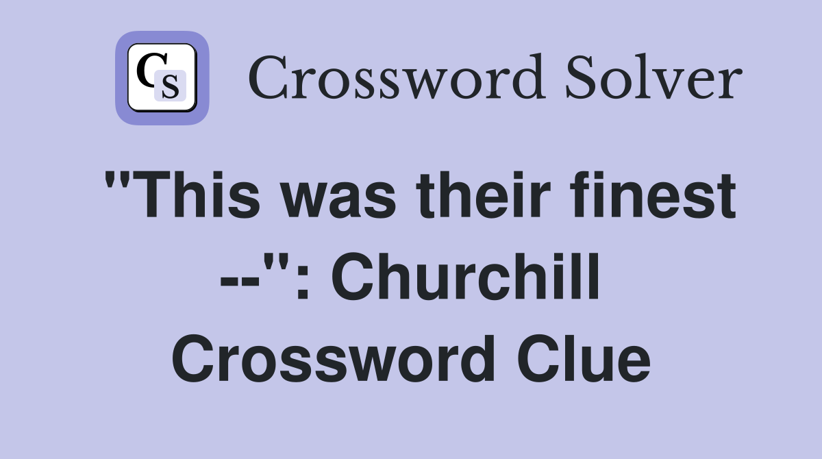 "This was their finest --": Churchill Crossword Clue