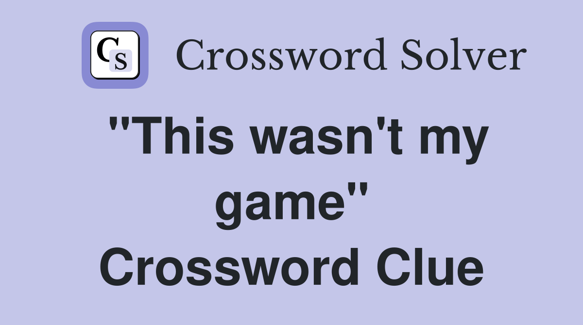 "This wasn't my game" Crossword Clue
