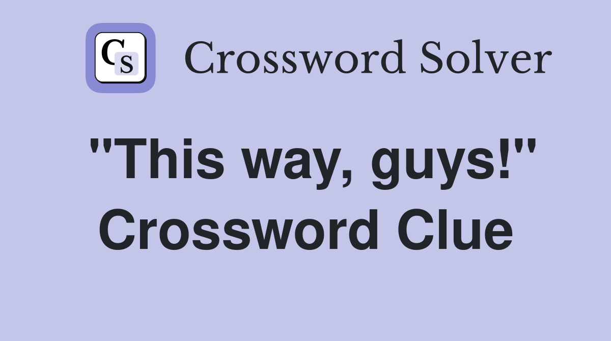 "This way, guys!" Crossword Clue