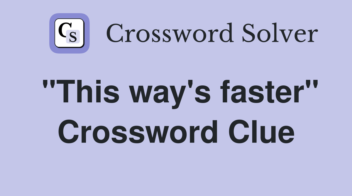 "This way's faster" Crossword Clue
