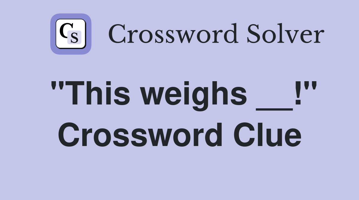 "This weighs __!" Crossword Clue