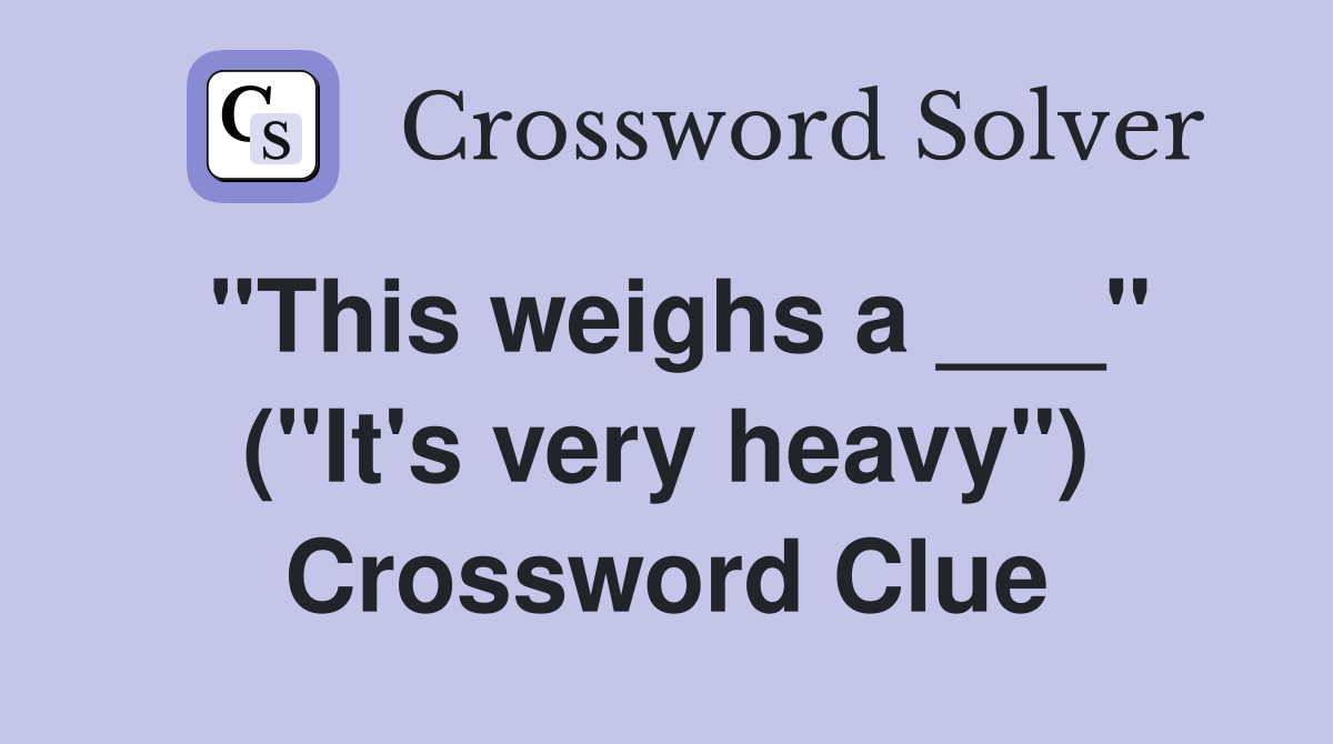 "This weighs a ___" ("It's very heavy") Crossword Clue