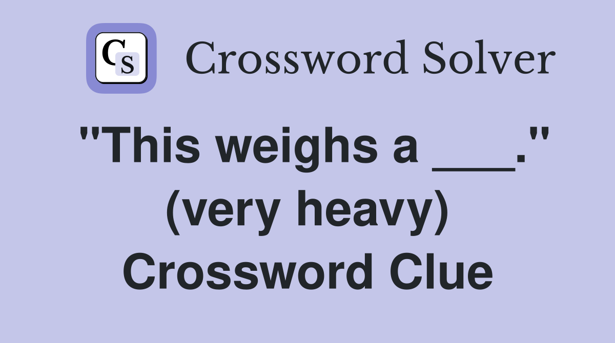"This weighs a ___." (very heavy) Crossword Clue