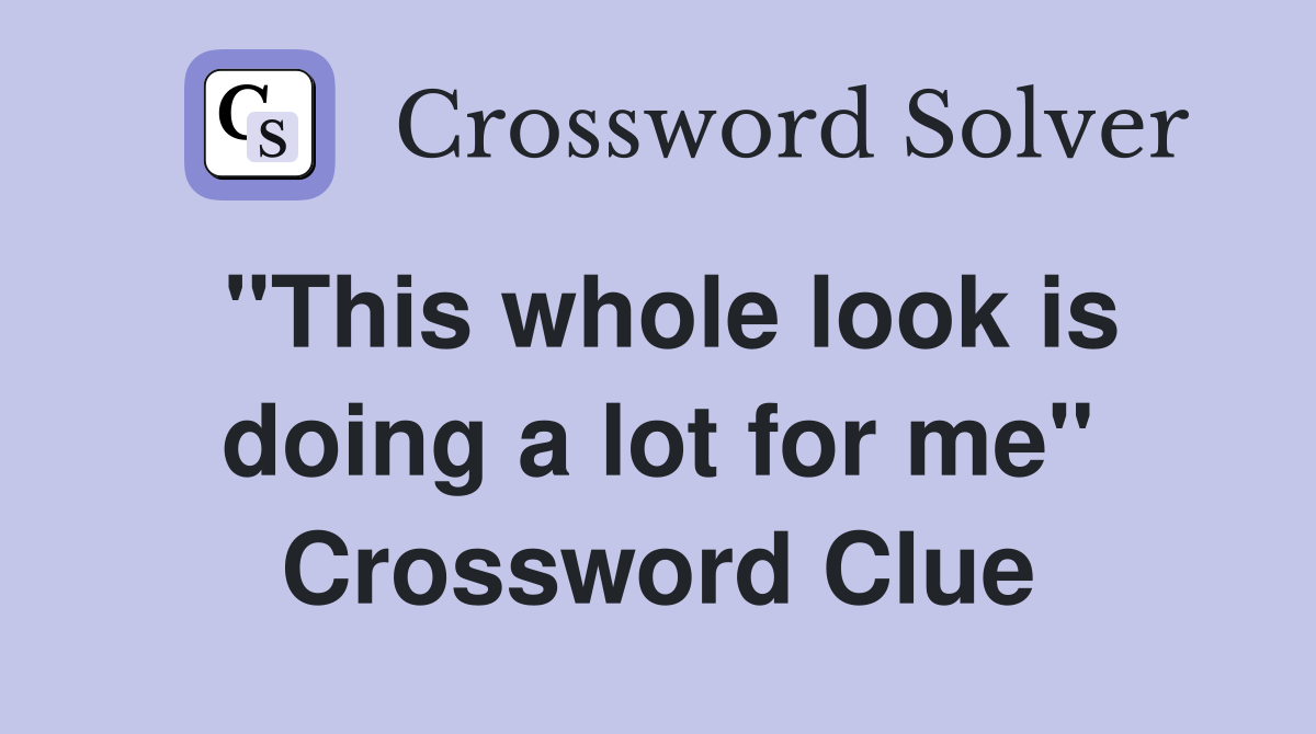 "This whole look is doing a lot for me" Crossword Clue