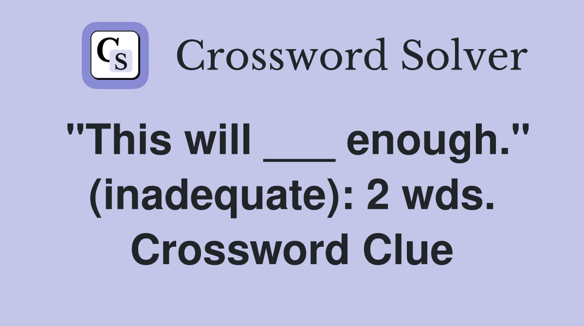 "This will ___ enough." (inadequate): 2 wds. Crossword Clue