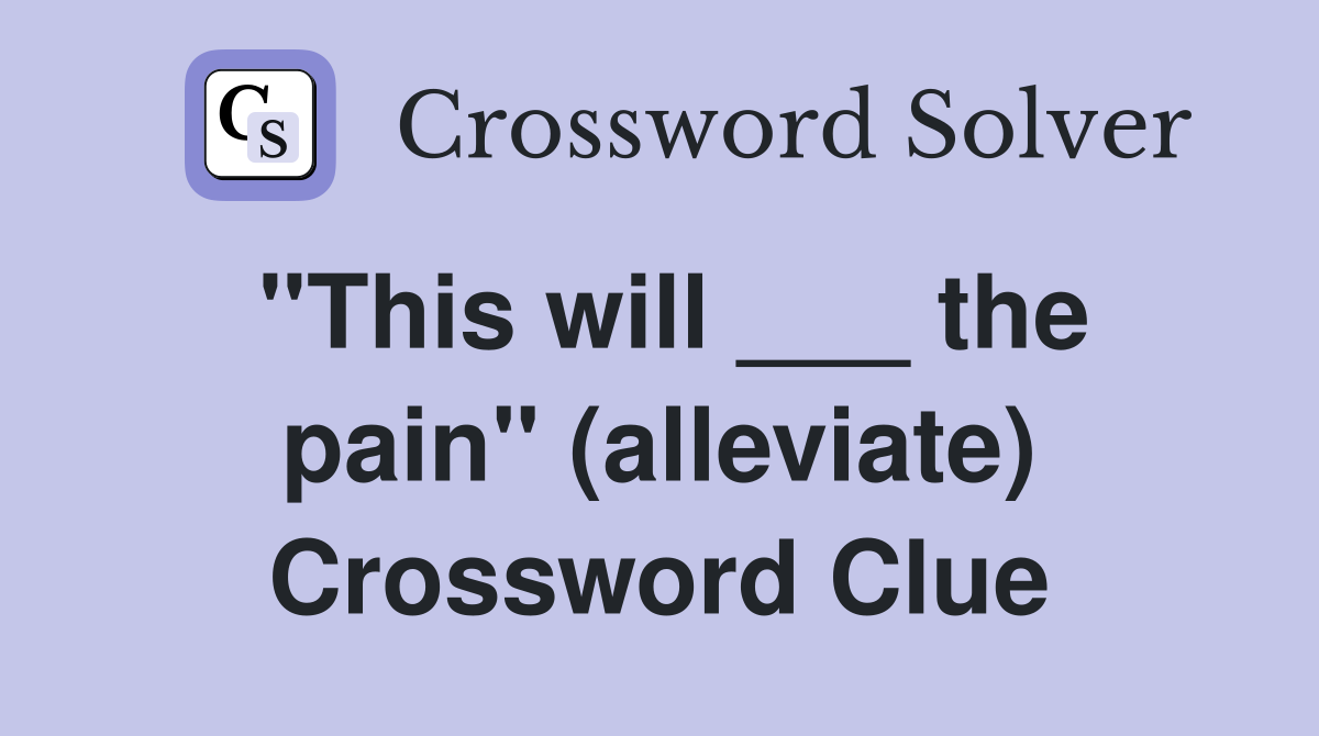 "This will ___ the pain" (alleviate) Crossword Clue