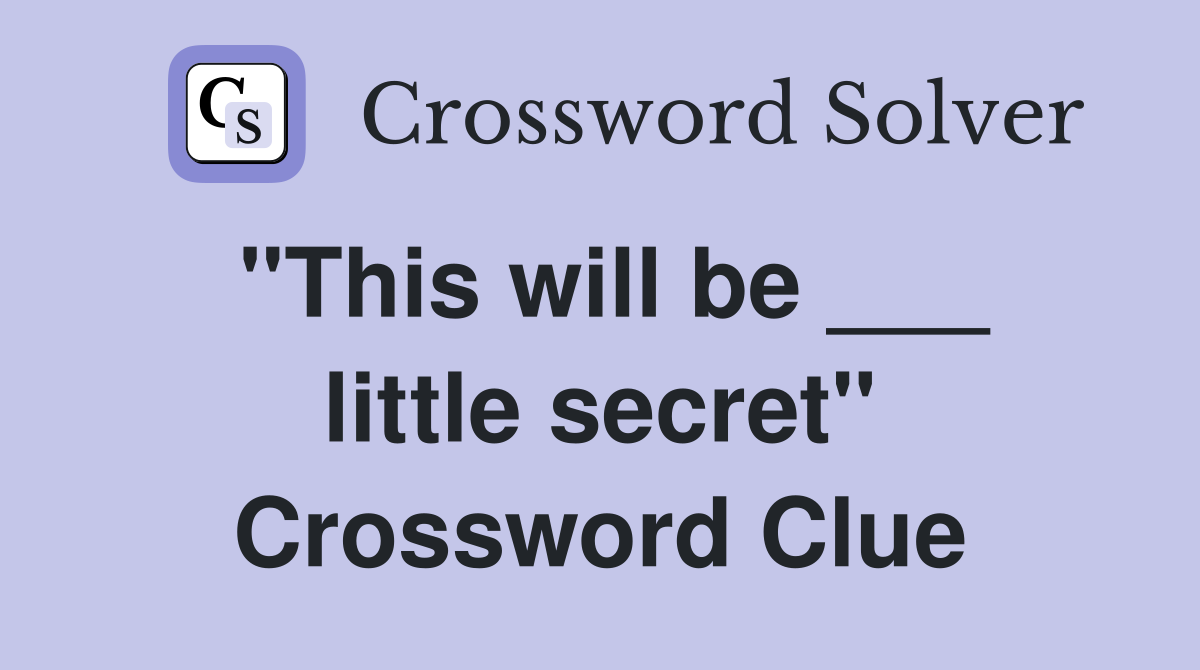 "This will be ___ little secret" Crossword Clue
