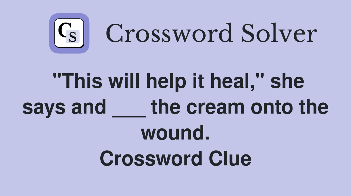 "This will help it heal," she says and ___ the cream onto the wound. Crossword Clue