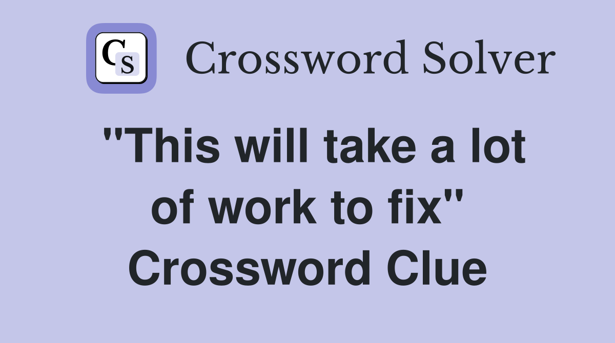 "This will take a lot of work to fix" Crossword Clue