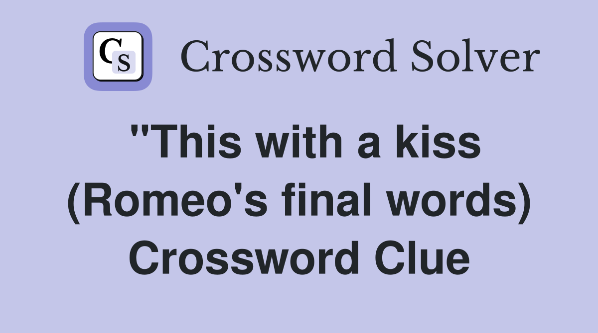 "This with a kiss (Romeo's final words) Crossword Clue