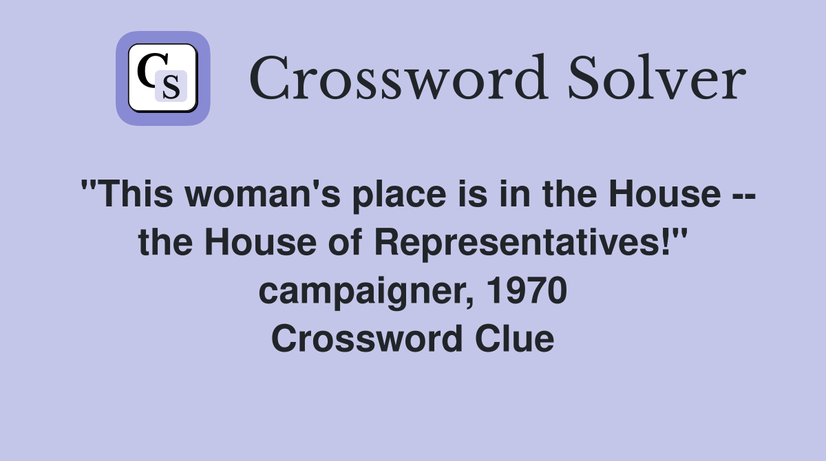 "This woman's place is in the House -- the House of Representatives!" campaigner, 1970 Crossword Clue