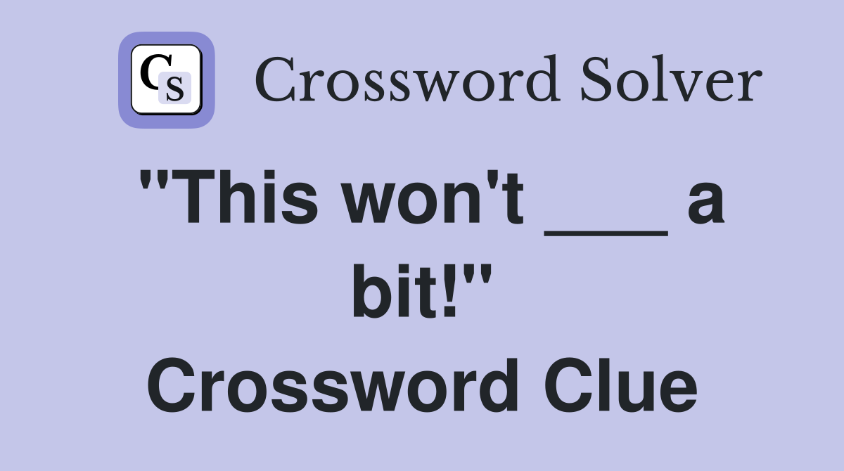 "This won't ___ a bit!" Crossword Clue