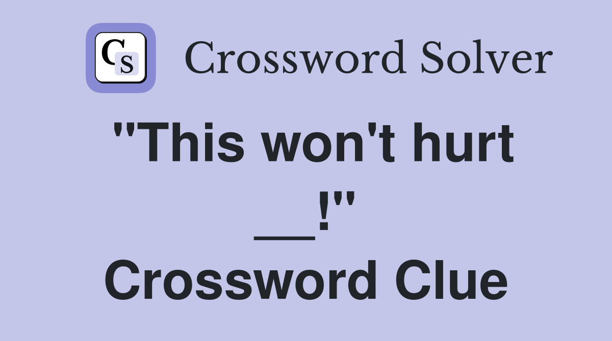 "This won't hurt __!" Crossword Clue