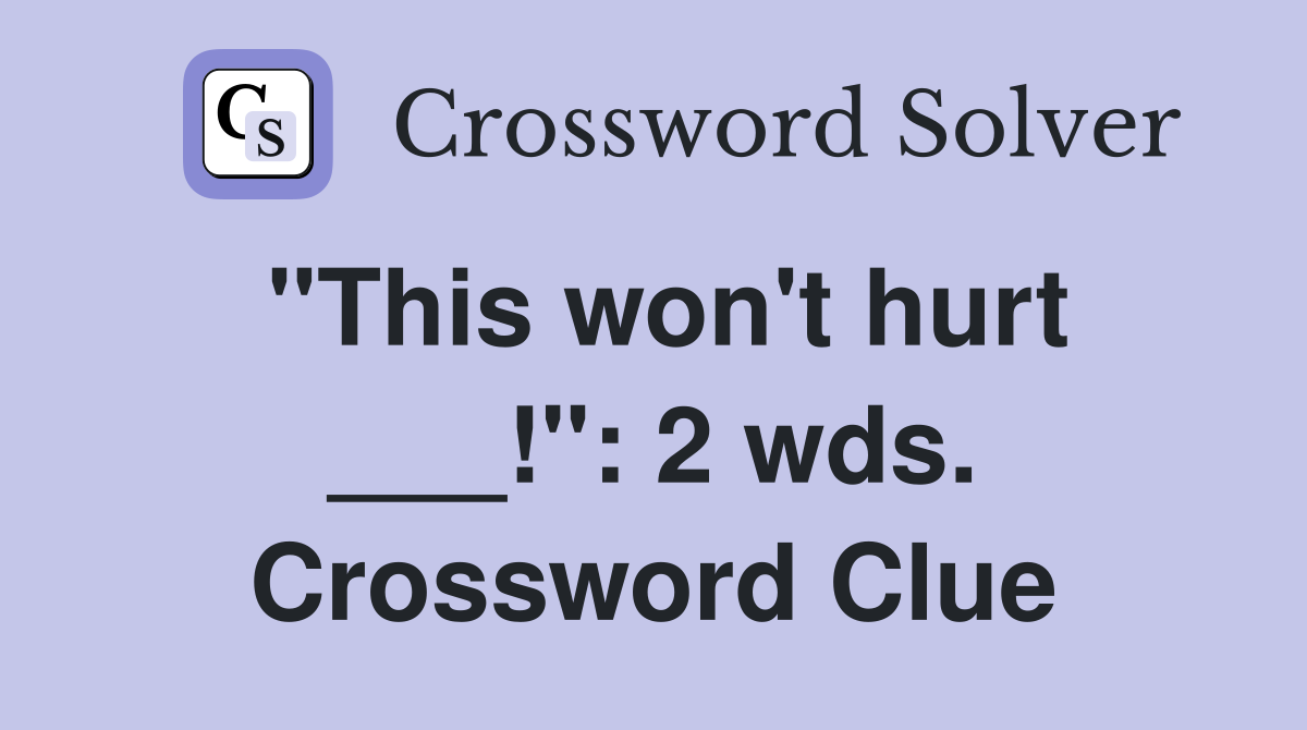 "This won't hurt ___!": 2 wds. Crossword Clue