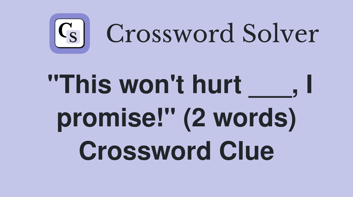 "This won't hurt ___, I promise!" (2 words) Crossword Clue